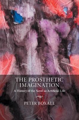 The Prosthetic Imagination: A History of the Novel as Artificial Life book