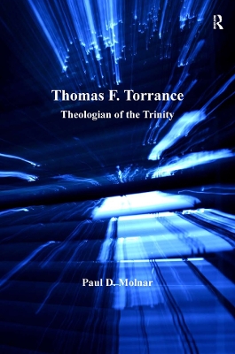 Thomas F. Torrance: Theologian of the Trinity by Paul D. Molnar
