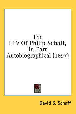 The Life Of Philip Schaff, In Part Autobiographical (1897) by David S Schaff