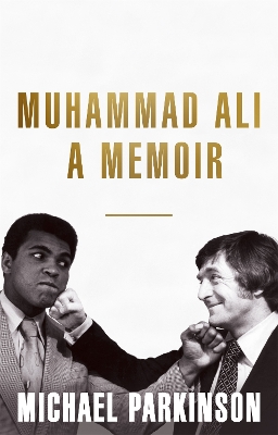 Muhammad Ali: A Memoir by Michael Parkinson