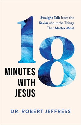 18 Minutes with Jesus – Straight Talk from the Savior about the Things That Matter Most book