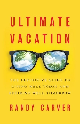 Ultimate Vacation: The Definitive Guide to Living Well Today and Retiring Well Tomorrow book