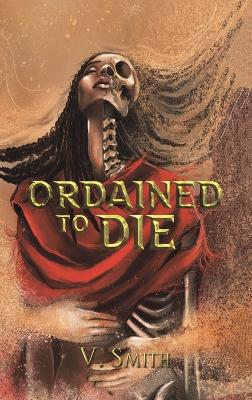 Ordained to Die: They are fated by the gods to bring judgement to all by V. Smith