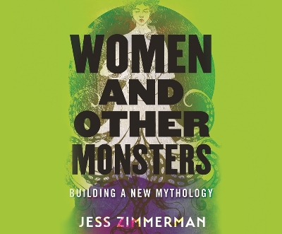 Women and Other Monsters: Building a New Mythology by Jess Zimmerman
