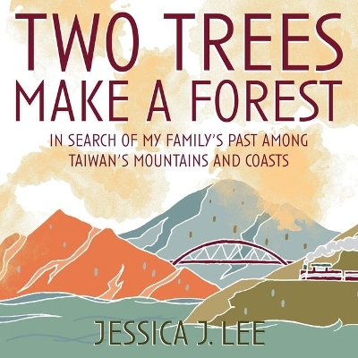 Two Trees Make a Forest: In Search of My Family's Past Among Taiwan's Mountains and Coasts by Jessica J Lee