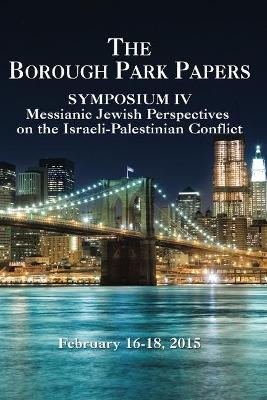 Borough Park Papers: Symposium IV - Messianic Jewish Perspectives on the Israeli-Palestinan Conflict book