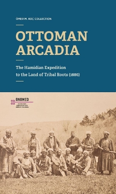 Ottoman Arcadia: The Hamidian Expedition to the Land of Tribal Roots book