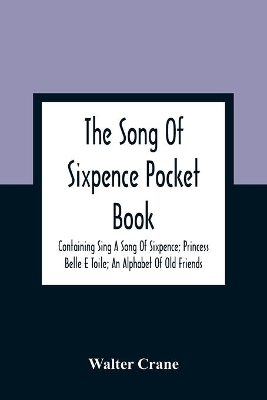 The Song Of Sixpence Pocket Book; Containing Sing A Song Of Sixpence; Princess Belle E Toile; An Alphabet Of Old Friends book