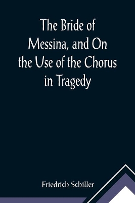 The Bride of Messina, and On the Use of the Chorus in Tragedy book