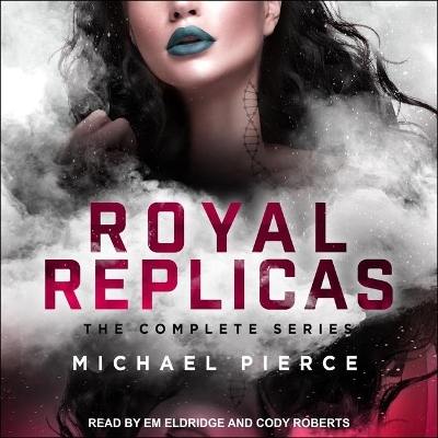 Royal Replicas: The Complete Series by Em Eldridge