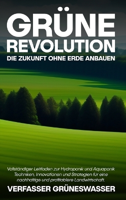 Grüne Revolution: Die Zukunft ohne Erde anbauen: Vollständiger Leitfaden zur Hydroponik und Aquaponik: Techniken, Innovationen und Strategien für eine nachhaltige und profitablere Landwirtschaft. book