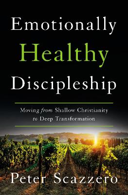 Emotionally Healthy Discipleship: Moving from Shallow Christianity to Deep Transformation by Peter Scazzero