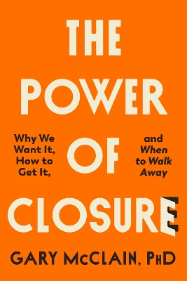 The Power of Closure: Why We Want It, How to Get It and When to Walk Away book