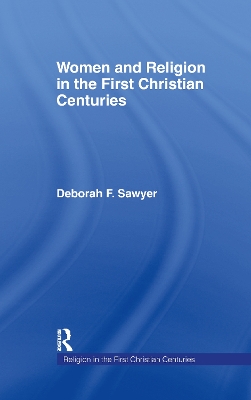 Women and Religion in the First Christian Centuries by Deborah F. Sawyer