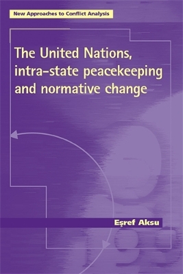 The United Nations, Intra-State Peacekeeping and Normative Change by Esref Aksu