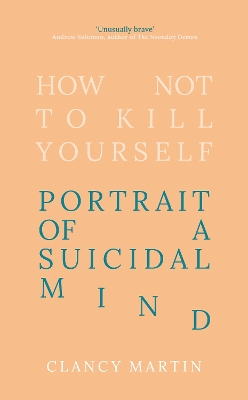How Not to Kill Yourself: Portrait of a Suicidal Mind book