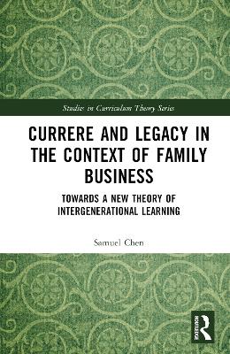 Currere and Legacy in the Context of Family Business: Towards a New Theory of Intergenerational Learning by Samuel Chen