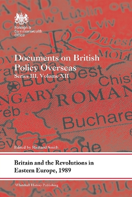 Britain and the Revolutions in Eastern Europe, 1989: Documents on British Policy Overseas, Series III, Volume XII by Richard Smith