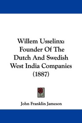 Willem Usselinx: Founder Of The Dutch And Swedish West India Companies (1887) by John Franklin Jameson