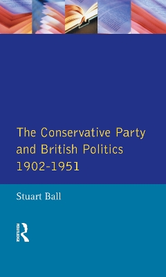 Conservative Party and British Politics 1902 - 1951 by Stuart Ball