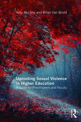 Uprooting Sexual Violence in Higher Education: A Guide for Practitioners and Faculty by Amy Murphy