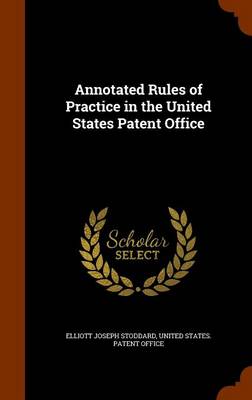 Annotated Rules of Practice in the United States Patent Office by Elliott Joseph Stoddard