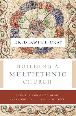 Building a Multiethnic Church: A Gospel Vision of Love, Grace, and Reconciliation in a Divided World book