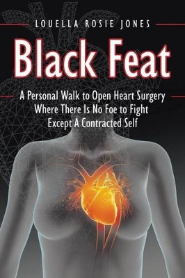 Black Feat: A Personal Walk to Open Heart Surgery Where There Is No Foe to Fight Except A Contracted Self book