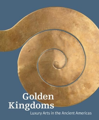 Golden Kingdoms - Luxury Arts in the Ancient Americas book