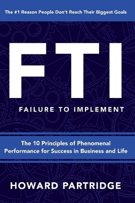 F.T.I. Failure to Implement: The 10 Principles of Phenomenal Performance book