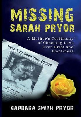 Missing Sarah Pryor: A Mother's Testimony of Choosing Love Over Grief and Emptiness by Barbara Smith Pryor