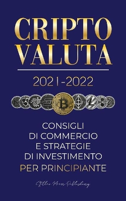Criptovaluta 2021-2022: Consigli di Commercio e Strategie di Investimento per Principianti (Bitcoin, Ethereum, Ripple, Doge, Cardano, Shiba, Safemoon, Binance Futures e altro) book