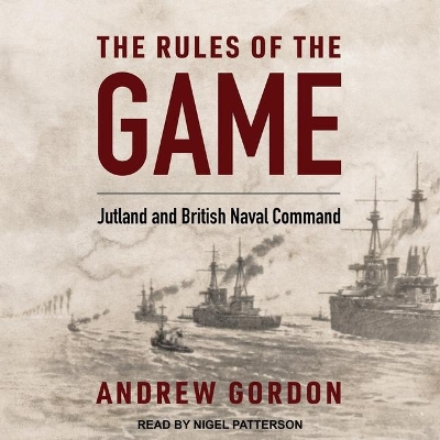 The The Rules of the Game: Jutland and British Naval Command by Andrew Gordon