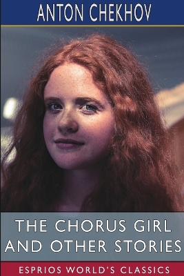 The Chorus Girl and Other Stories (Esprios Classics): Translated by Constance Garnett by Chekhov