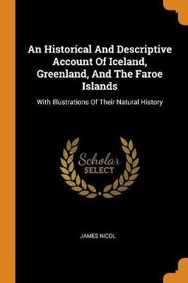 An Historical and Descriptive Account of Iceland, Greenland, and the Faroe Islands: With Illustrations of Their Natural History by James Nicol