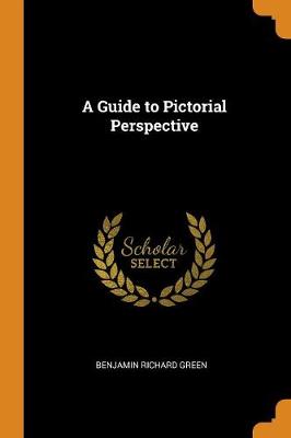 A Guide to Pictorial Perspective by Benjamin Richard Green