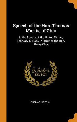 Speech of the Hon. Thomas Morris, of Ohio: In the Senate of the United States, February 6, 1839, in Reply to the Hon. Henry Clay book