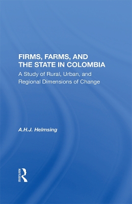 Firms, Farms, And The State In Colombia: A Study Of Rural, Urban, And Regional Dimensions Of Change book