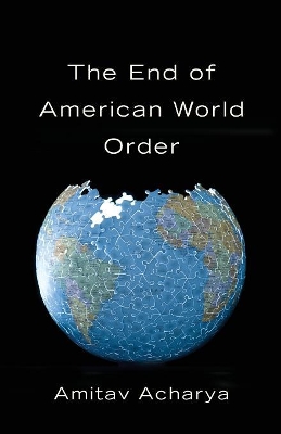 The End of American World Order by Amitav Acharya