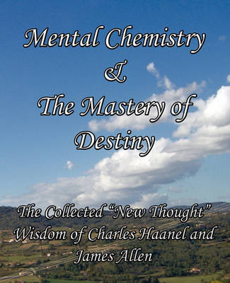Mental Chemistry & The Mastery of Destiny by Charles Haanel