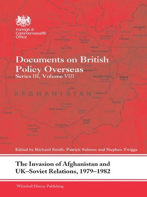 The The Invasion of Afghanistan and UK-Soviet Relations, 1979-1982: Documents on British Policy Overseas, Series III, Volume VIII by Richard Smith