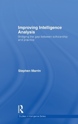 Improving Intelligence Analysis: Bridging the Gap between Scholarship and Practice by Stephen Marrin