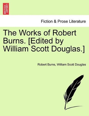 The Works of Robert Burns. [Edited by William Scott Douglas.] by Robert Burns