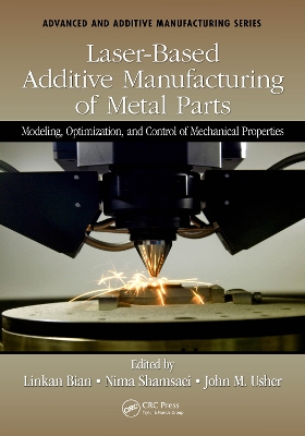 Laser-Based Additive Manufacturing of Metal Parts: Modeling, Optimization, and Control of Mechanical Properties by Linkan Bian