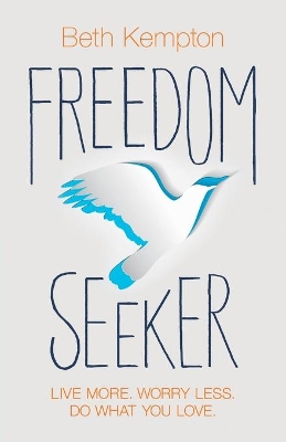 Freedom Seeker: Live More. Worry Less. Do What You Love. by Beth Kempton