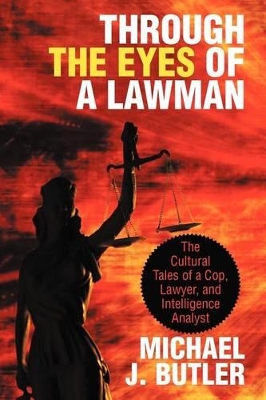 Through the Eyes of a Lawman: The Cultural Tales of a Cop, Lawyer, and Intelligence Analyst by Michael J Butler