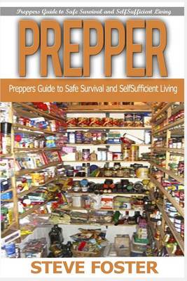 Prepper: Preppers Guide to Safe Survival and Self Sufficient Living (Survival Books, Survivalism, Prepping, Off Grid, Saving Life, Preppers Pantry, Help Self) book