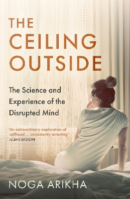 The Ceiling Outside: The Science and Experience of the Disrupted Mind by Noga Arikha