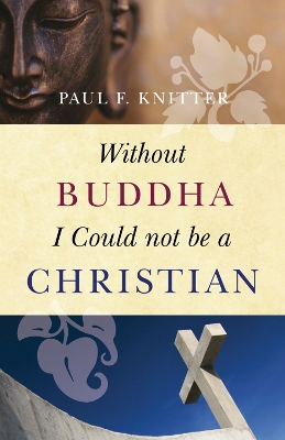Without Buddha I Could Not be a Christian by Paul F Knitter