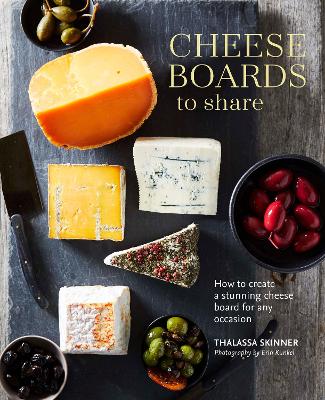 Cheese Boards to Share: How to Create a Stunning Cheese Board for Any Occasion by Thalassa Skinner
